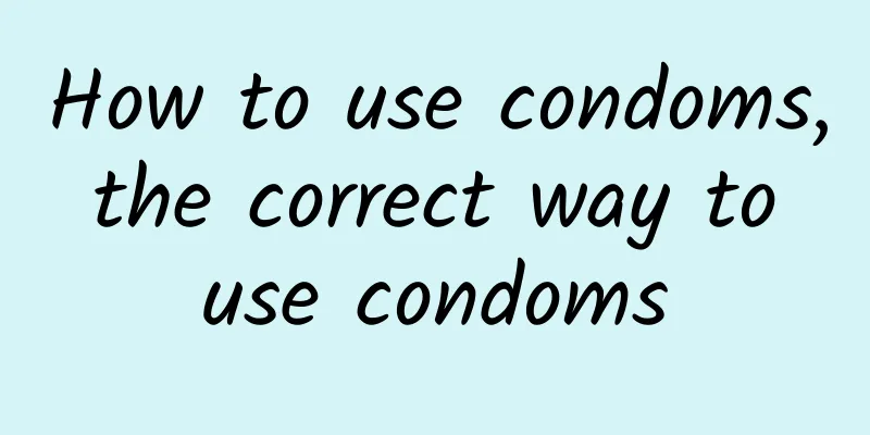 How to use condoms, the correct way to use condoms