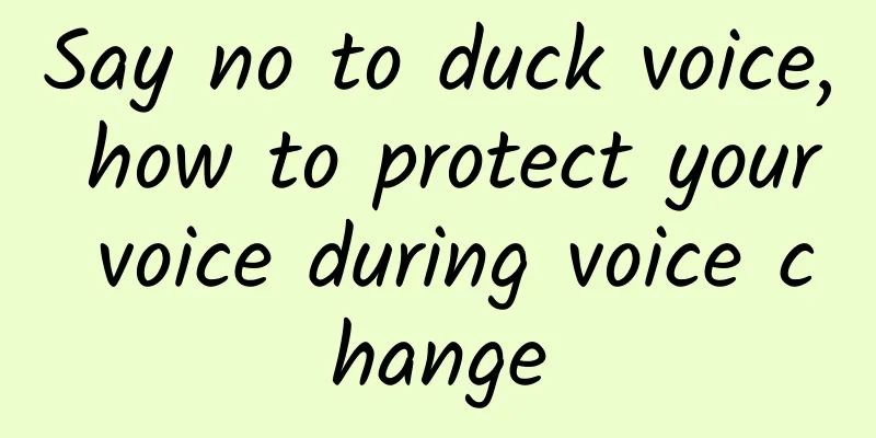Say no to duck voice, how to protect your voice during voice change