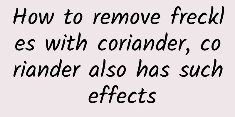 How to remove freckles with coriander, coriander also has such effects