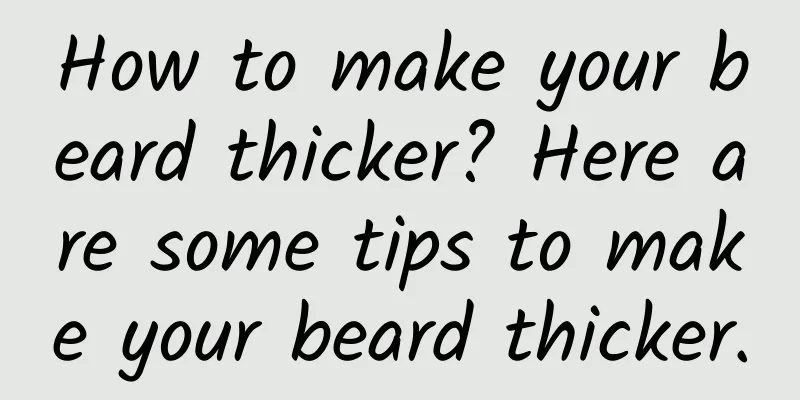 How to make your beard thicker? Here are some tips to make your beard thicker.