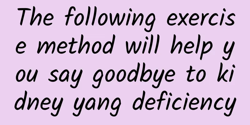 The following exercise method will help you say goodbye to kidney yang deficiency