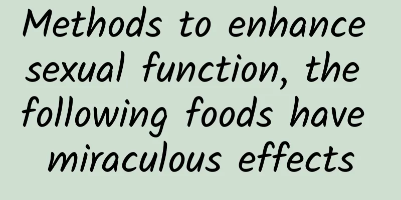 Methods to enhance sexual function, the following foods have miraculous effects