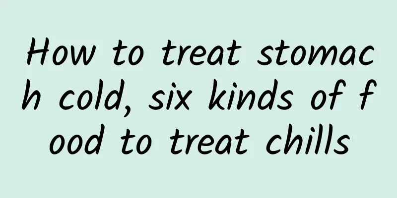 How to treat stomach cold, six kinds of food to treat chills