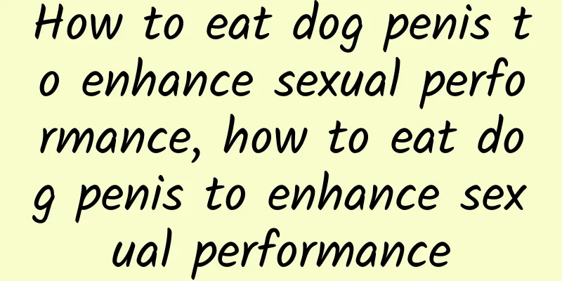 How to eat dog penis to enhance sexual performance, how to eat dog penis to enhance sexual performance