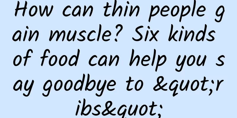 How can thin people gain muscle? Six kinds of food can help you say goodbye to "ribs"