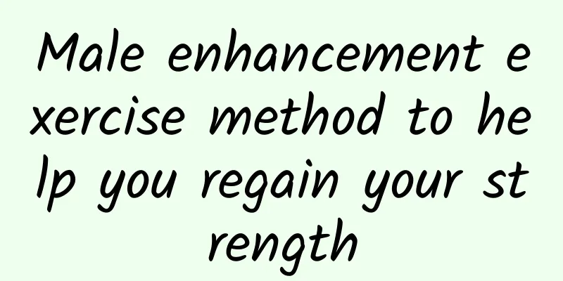 Male enhancement exercise method to help you regain your strength