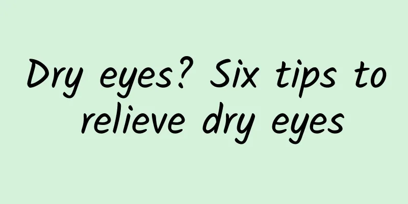 Dry eyes? Six tips to relieve dry eyes