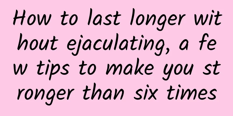 How to last longer without ejaculating, a few tips to make you stronger than six times