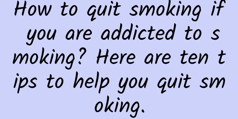 How to quit smoking if you are addicted to smoking? Here are ten tips to help you quit smoking.
