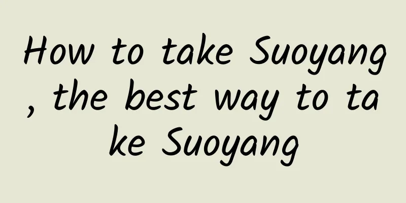 How to take Suoyang, the best way to take Suoyang