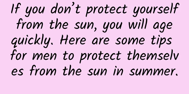 If you don’t protect yourself from the sun, you will age quickly. Here are some tips for men to protect themselves from the sun in summer.