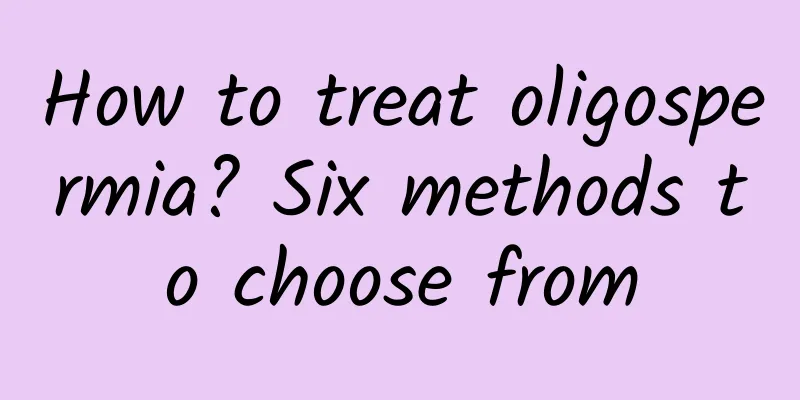How to treat oligospermia? Six methods to choose from