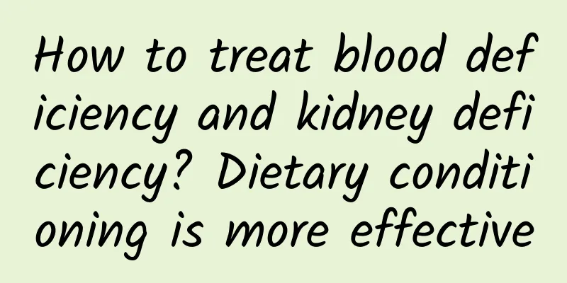 How to treat blood deficiency and kidney deficiency? Dietary conditioning is more effective