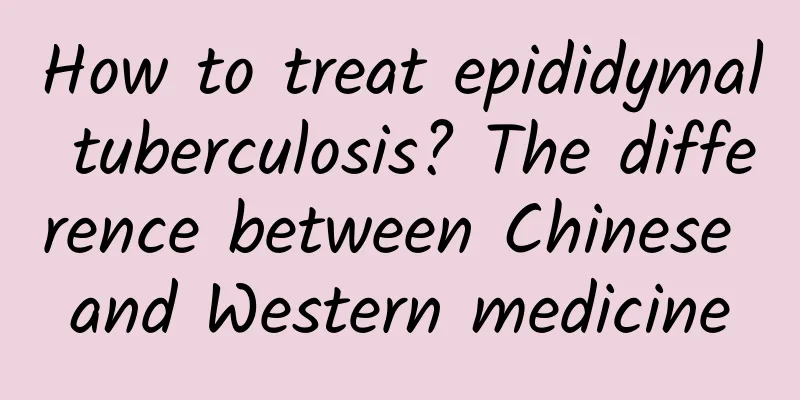 How to treat epididymal tuberculosis? The difference between Chinese and Western medicine