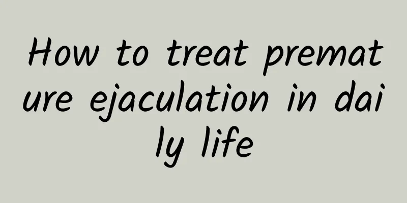 How to treat premature ejaculation in daily life