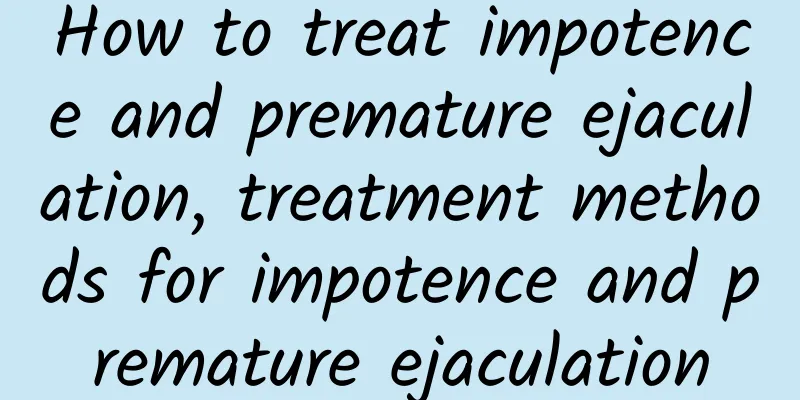 How to treat impotence and premature ejaculation, treatment methods for impotence and premature ejaculation