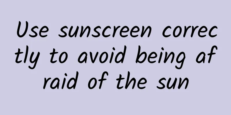 Use sunscreen correctly to avoid being afraid of the sun
