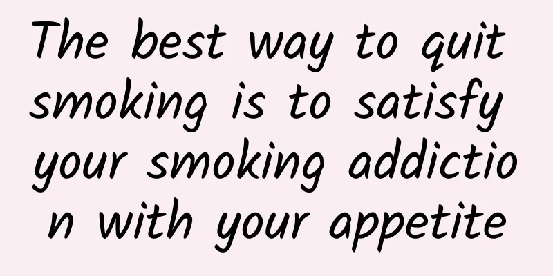 The best way to quit smoking is to satisfy your smoking addiction with your appetite