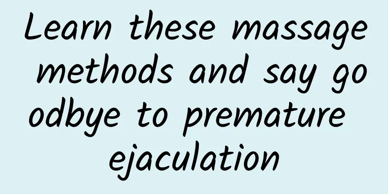 Learn these massage methods and say goodbye to premature ejaculation