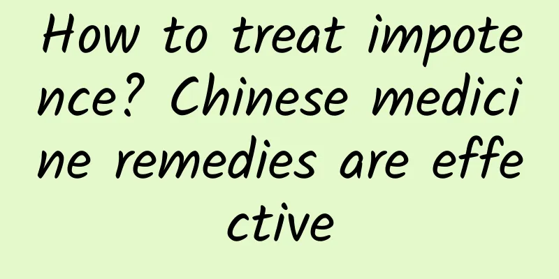 How to treat impotence? Chinese medicine remedies are effective