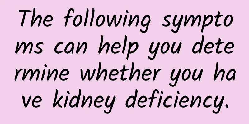 The following symptoms can help you determine whether you have kidney deficiency.