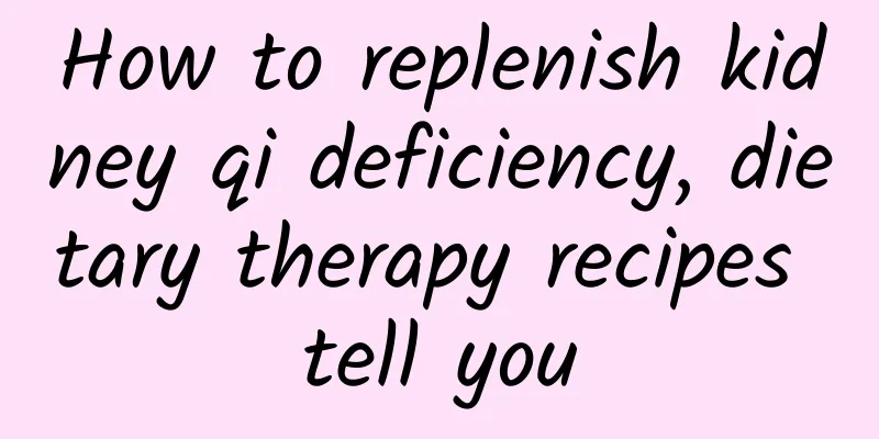 How to replenish kidney qi deficiency, dietary therapy recipes tell you