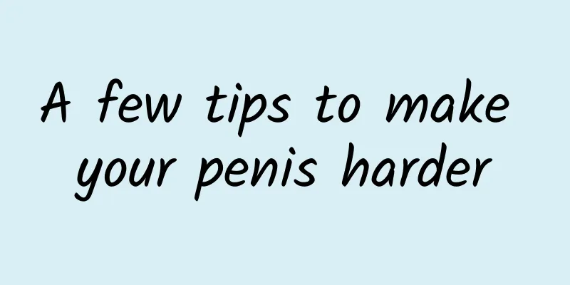 A few tips to make your penis harder