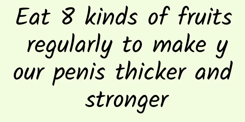 Eat 8 kinds of fruits regularly to make your penis thicker and stronger