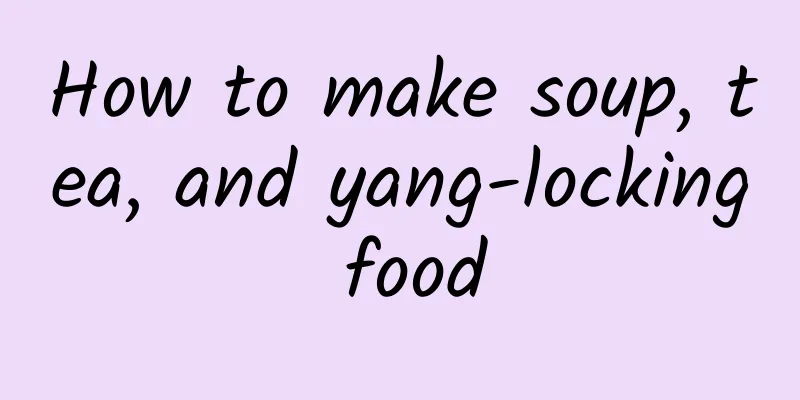 How to make soup, tea, and yang-locking food