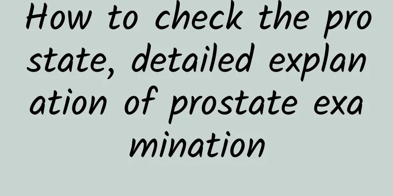 How to check the prostate, detailed explanation of prostate examination