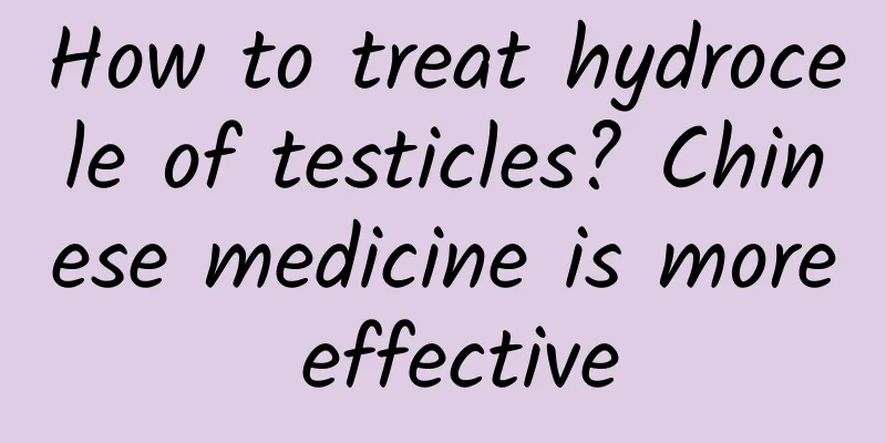 How to treat hydrocele of testicles? Chinese medicine is more effective