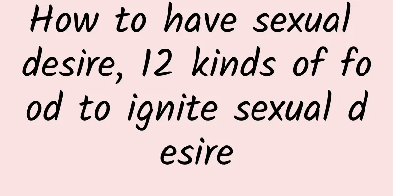 How to have sexual desire, 12 kinds of food to ignite sexual desire