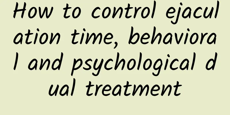How to control ejaculation time, behavioral and psychological dual treatment