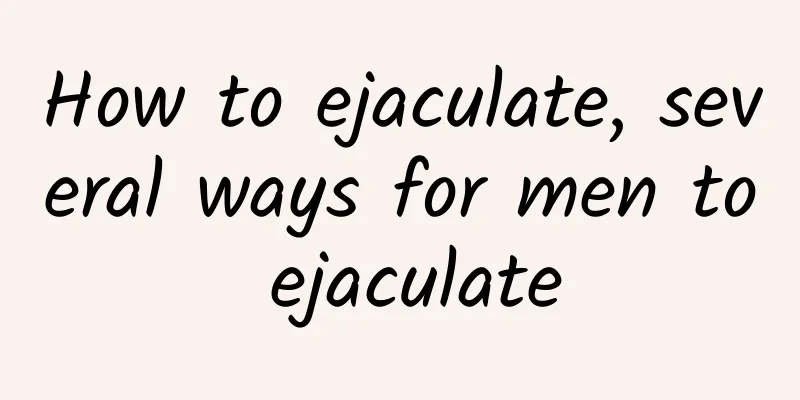How to ejaculate, several ways for men to ejaculate