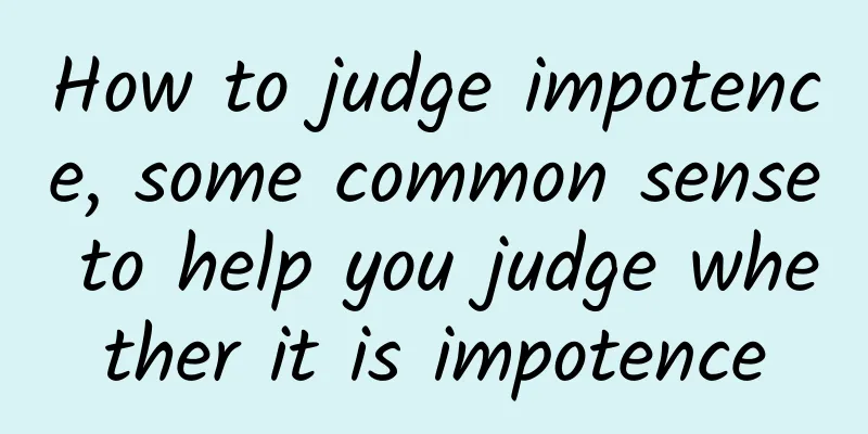 How to judge impotence, some common sense to help you judge whether it is impotence