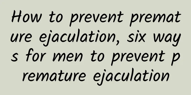 How to prevent premature ejaculation, six ways for men to prevent premature ejaculation