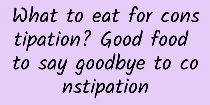What to eat for constipation? Good food to say goodbye to constipation