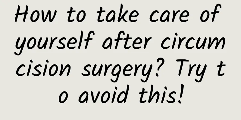 How to take care of yourself after circumcision surgery? Try to avoid this!