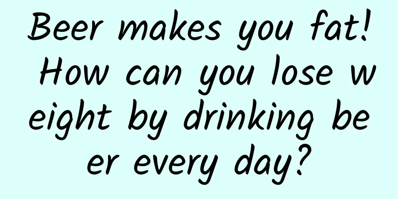 Beer makes you fat! How can you lose weight by drinking beer every day?