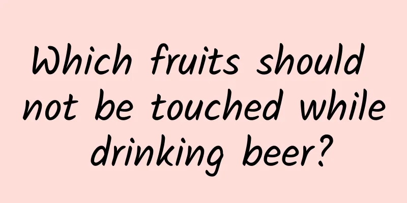 Which fruits should not be touched while drinking beer?