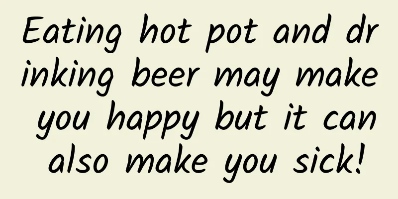 Eating hot pot and drinking beer may make you happy but it can also make you sick!