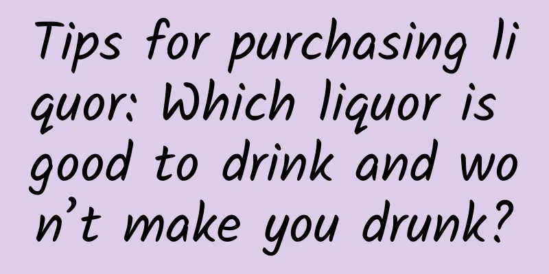 Tips for purchasing liquor: Which liquor is good to drink and won’t make you drunk?