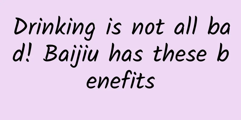 Drinking is not all bad! Baijiu has these benefits