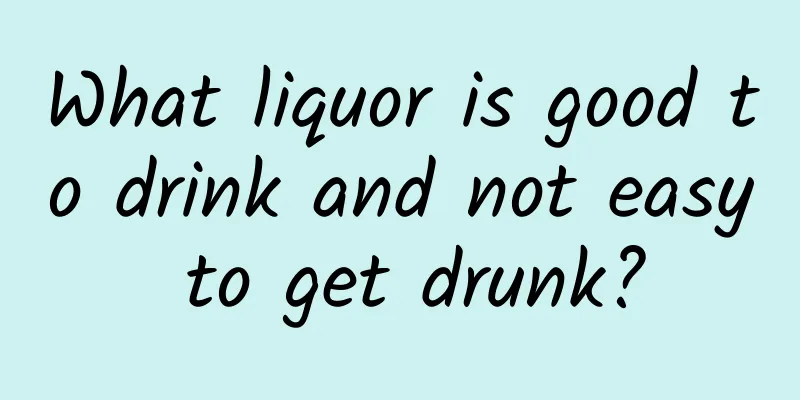 What liquor is good to drink and not easy to get drunk?