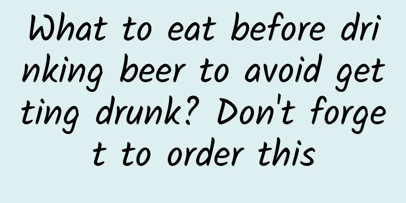 What to eat before drinking beer to avoid getting drunk? Don't forget to order this