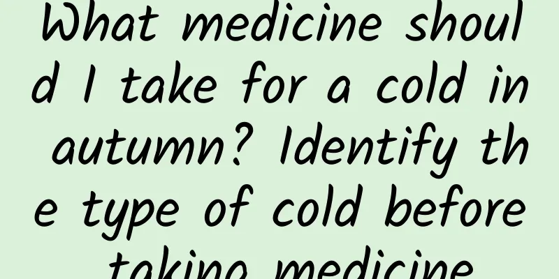 What medicine should I take for a cold in autumn? Identify the type of cold before taking medicine