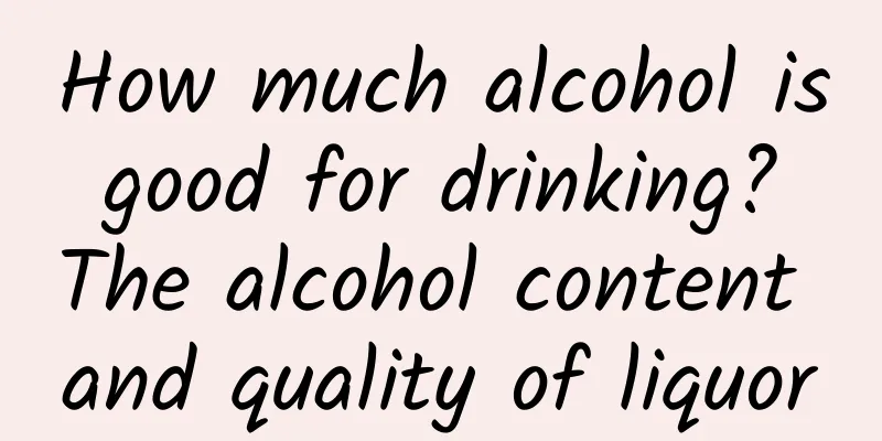 How much alcohol is good for drinking? The alcohol content and quality of liquor