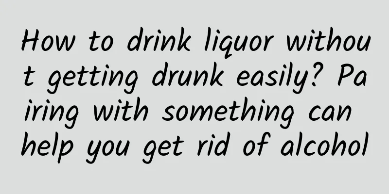 How to drink liquor without getting drunk easily? Pairing with something can help you get rid of alcohol