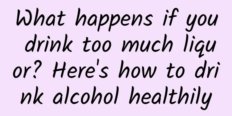 What happens if you drink too much liquor? Here's how to drink alcohol healthily