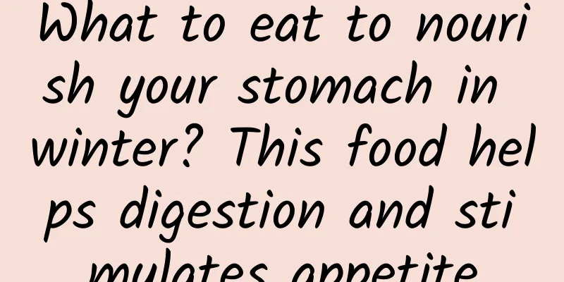 What to eat to nourish your stomach in winter? This food helps digestion and stimulates appetite